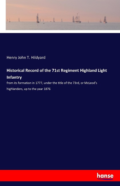 Historical Record of the 71st Regiment Highland Light Infantry: from its formation in 1777, under the title of the 73rd, or McLeods highlanders, up to the year 1876