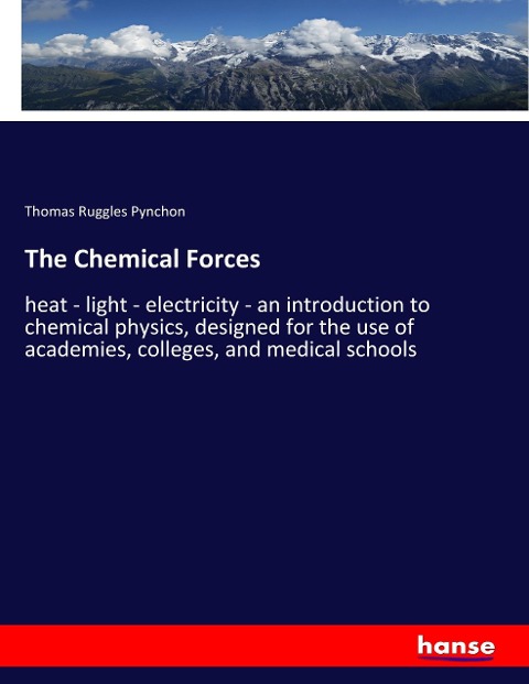 The Chemical Forces: heat - light - electricity - an introduction to chemical physics, designed for the use of academies, colleges, and medical schools