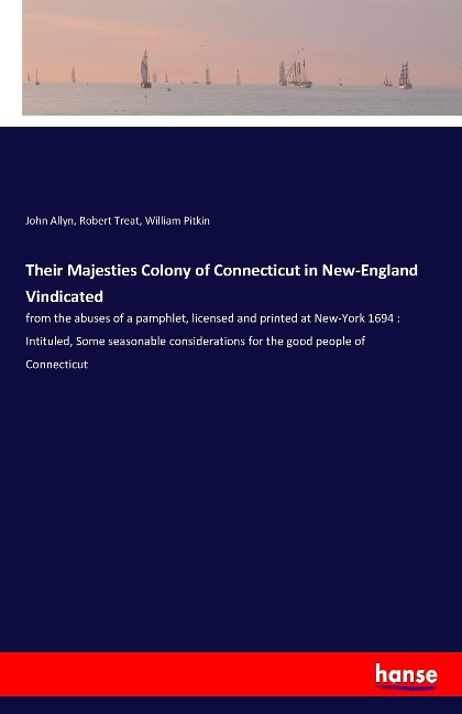 Their Majesties Colony of Connecticut in New-England Vindicated: from the abuses of a pamphlet, licensed and printed at New-York 1694 : Intituled, Some seasonable considerations for the good people of Connecticut