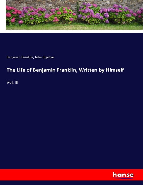 The Life of Benjamin Franklin, Written by Himself: Vol. III