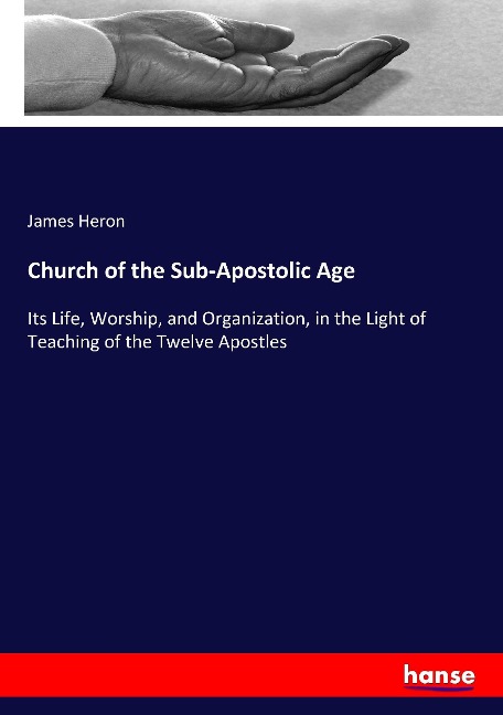Church of the Sub-Apostolic Age: Its Life, Worship, and Organization, in the Light of Teaching of the Twelve Apostles