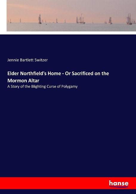 Elder Northfields Home - Or Sacrificed on the Mormon Altar: A Story of the Blighting Curse of Polygamy