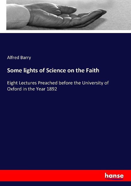Some lights of Science on the Faith: Eight Lectures Preached before the University of Oxford in the Year 1892
