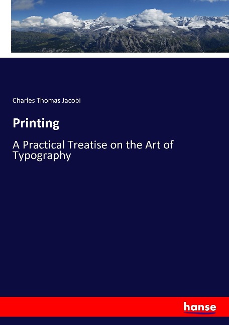 Printing: A Practical Treatise on the Art of Typography
