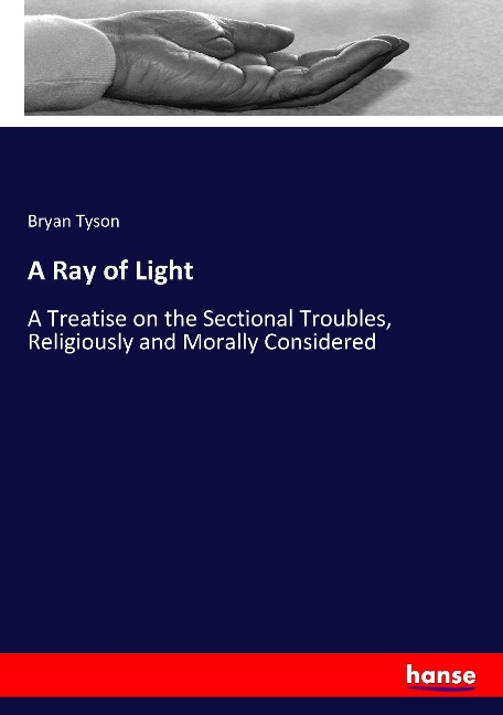 A Ray of Light: A Treatise on the Sectional Troubles, Religiously and Morally Considered
