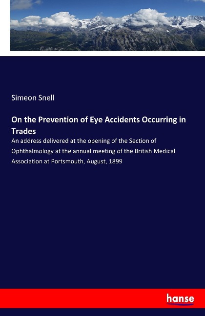 On the Prevention of Eye Accidents Occurring in Trades: An address delivered at the opening of the Section of Ophthalmology at the annual meeting of the British Medical Association at Portsmouth, August, 1899