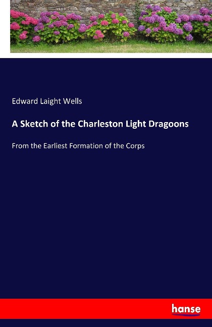 A Sketch of the Charleston Light Dragoons: From the Earliest Formation of the Corps