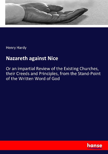 Nazareth against Nice: Or an impartial Review of the Existing Churches, their Creeds and Principles, from the Stand-Point of the Written Word of God