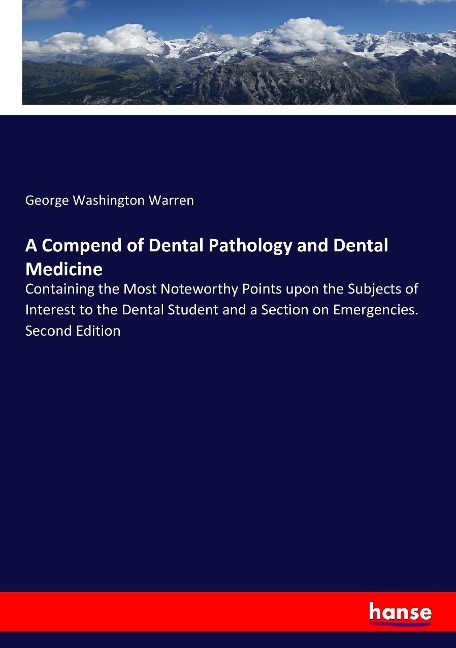 A Compend of Dental Pathology and Dental Medicine: Containing the Most Noteworthy Points upon the Subjects of Interest to the Dental Student and a Section on Emergencies. Second Edition
