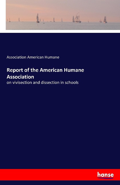 Report of the American Humane Association: on vivisection and dissection in schools