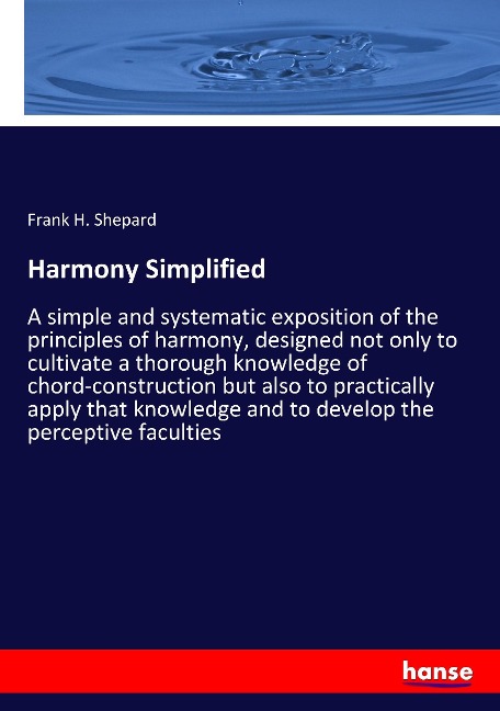 Harmony Simplified: A simple and systematic exposition of the principles of harmony, designed not only to cultivate a thorough knowledge of chord-construction but also to practically apply that knowledge and to develop the perceptive faculties