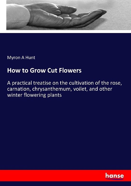 How to Grow Cut Flowers: A practical treatise on the cultivation of the rose, carnation, chrysanthemum, voilet, and other winter flowering plants