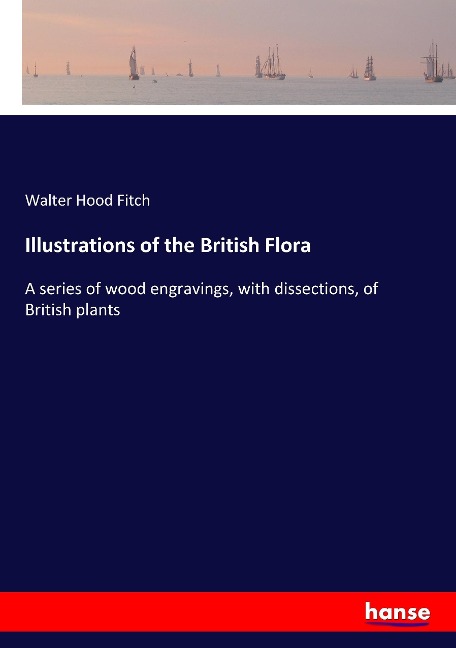Illustrations of the British Flora: A series of wood engravings, with dissections, of British plants