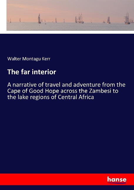 The far interior: A narrative of travel and adventure from the Cape of Good Hope across the Zambesi to the lake regions of Central Africa