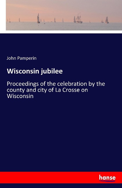 Wisconsin jubilee: Proceedings of the celebration by the county and city of La Crosse on Wisconsin
