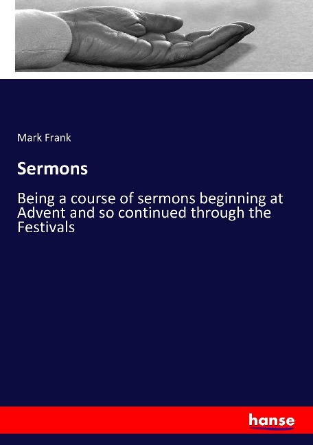 Sermons: Being a course of sermons beginning at Advent and so continued through the Festivals