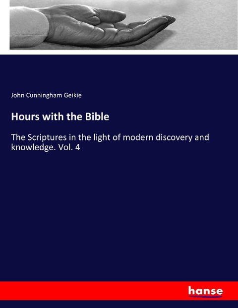 Hours with the Bible: The Scriptures in the light of modern discovery and knowledge. Vol. 4