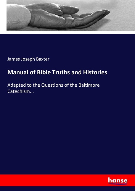 Manual of Bible Truths and Histories: Adapted to the Questions of the Baltimore Catechism...