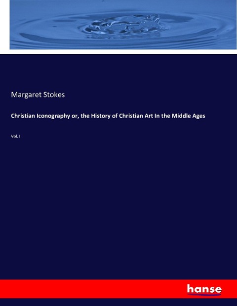 Christian Iconography or, the History of Christian Art In the Middle Ages: Vol. I
