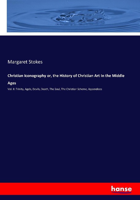 Christian Iconography or, the History of Christian Art In the Middle Ages: Vol. II: Trinity, Agels, Devils, Death, The Soul, The Christian Scheme, Appendices