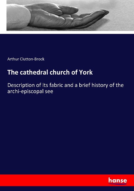 The cathedral church of York: Description of its fabric and a brief history of the archi-episcopal see