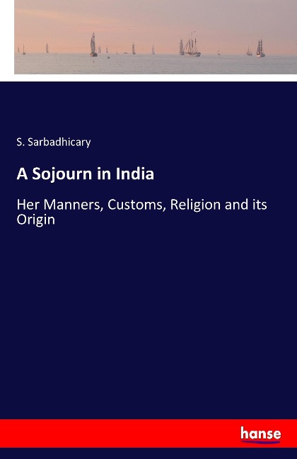 A Sojourn in India: Her Manners, Customs, Religion and its Origin