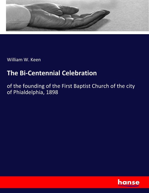 The Bi-Centennial Celebration: of the founding of the First Baptist Church of the city of Phialdelphia, 1898