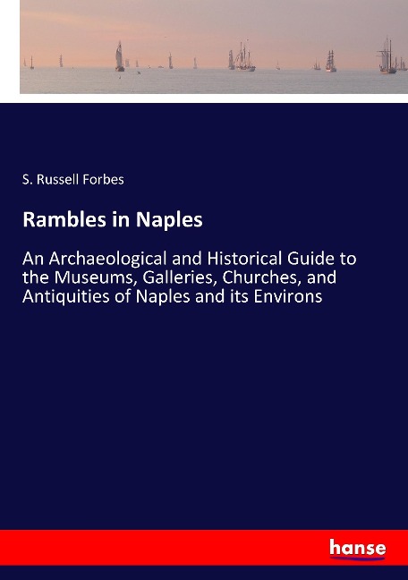 Rambles in Naples: An Archaeological and Historical Guide to the Museums, Galleries, Churches, and Antiquities of Naples and its Environs