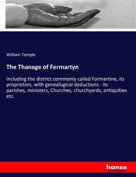 The Thanage of Fermartyn: including the district commonly called Formartine, its proprietors, with genealogical deductions - its parishes, ministers, Churches, churchyards, antiquities etc.