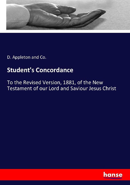 Students Concordance: To the Revised Version, 1881, of the New Testament of our Lord and Saviour Jesus Christ