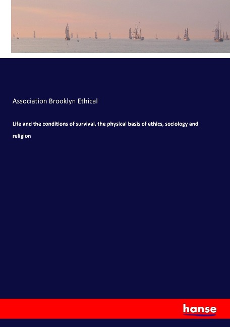 Life and the conditions of survival, the physical basis of ethics, sociology and religion