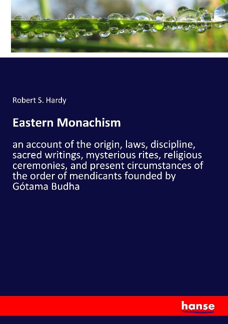 Eastern Monachism: an account of the origin, laws, discipline, sacred writings, mysterious rites, religious ceremonies, and present circumstances of the order of mendicants founded by Gótama Budha