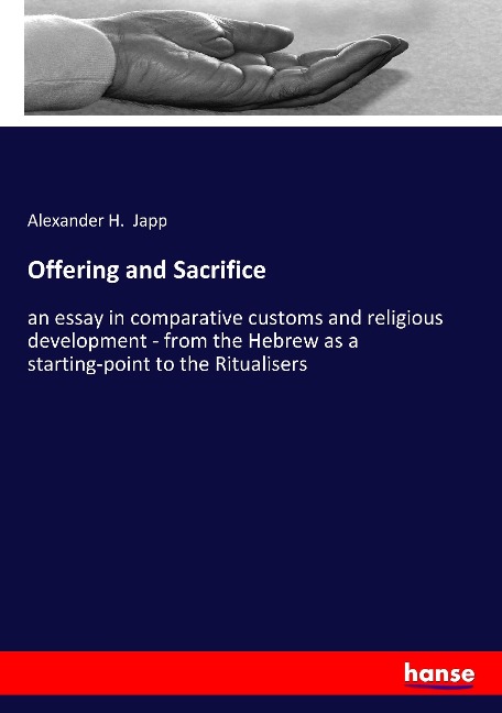 Offering and Sacrifice: an essay in comparative customs and religious development - from the Hebrew as a starting-point to the Ritualisers