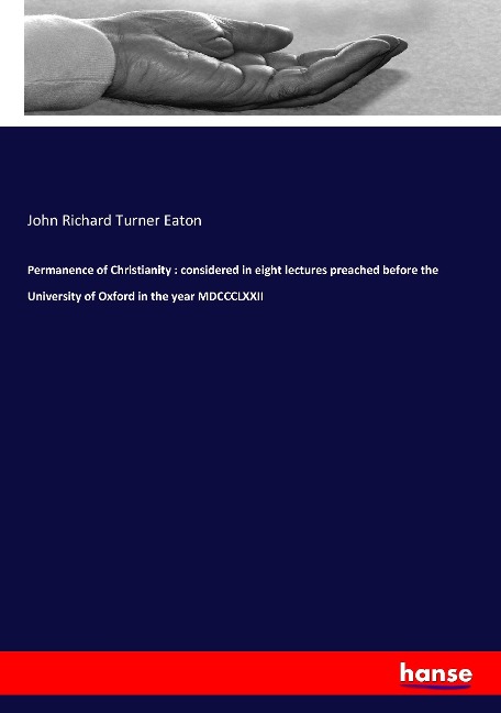 Permanence of Christianity : considered in eight lectures preached before the University of Oxford in the year MDCCCLXXII