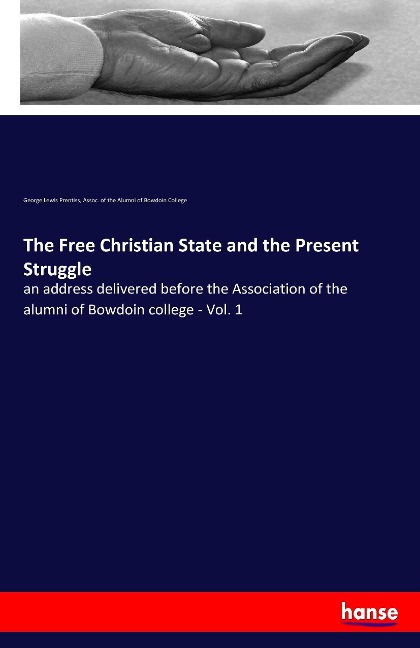The Free Christian State and the Present Struggle: an address delivered before the Association of the alumni of Bowdoin college - Vol. 1