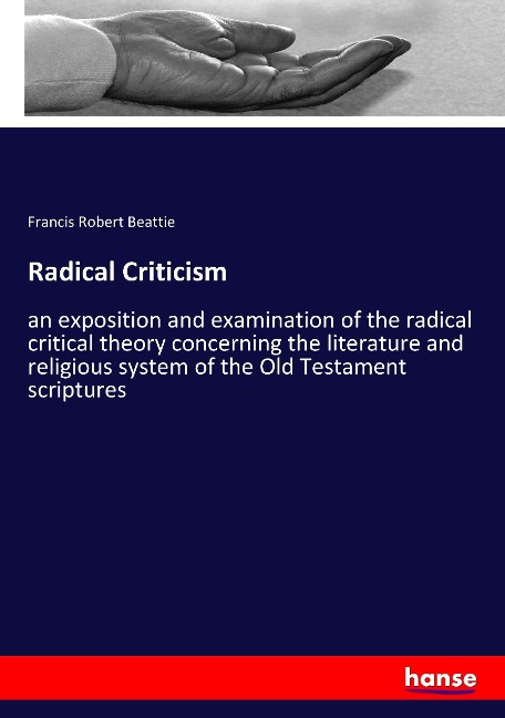 Radical Criticism: an exposition and examination of the radical critical theory concerning the literature and religious system of the Old Testament scriptures