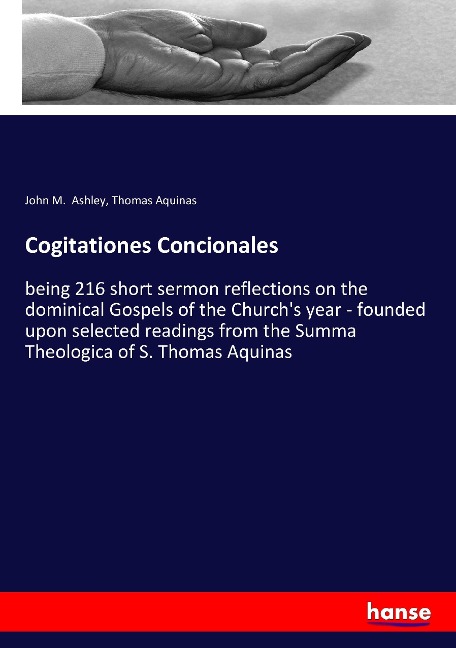 Cogitationes Concionales: being 216 short sermon reflections on the dominical Gospels of the Churchs year - founded upon selected readings from the Summa Theologica of S. Thomas Aquinas
