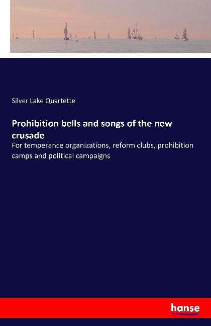 Prohibition bells and songs of the new crusade: For temperance organizations, reform clubs, prohibition camps and political campaigns