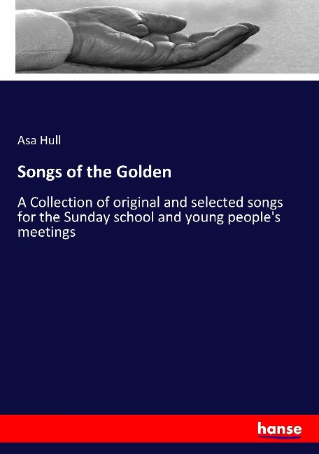 Songs of the Golden: A Collection of original and selected songs for the Sunday school and young peoples meetings
