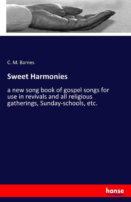 Sweet Harmonies: a new song book of gospel songs for use in revivals and all religious gatherings, Sunday-schools, etc.