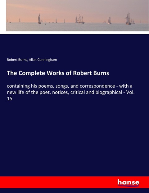 The Complete Works of Robert Burns: containing his poems, songs, and correspondence - with a new life of the poet, notices, critical and biographical - Vol. 15