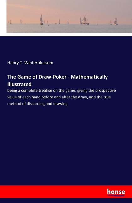 The Game of Draw-Poker - Mathematically Illustrated: being a complete treatise on the game, giving the prospective value of each hand before and after the draw, and the true method of discarding and drawing