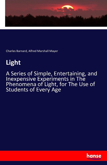 Light: A Series of Simple, Entertaining, and Inexpensive Experiments in The Phenomena of Light, for The Use of Students of Every Age