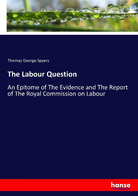 The Labour Question: An Epitome of The Evidence and The Report of The Royal Commission on Labour