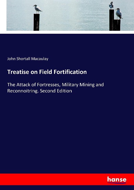 Treatise on Field Fortification: The Attack of Fortresses, Military Mining and Reconnoitring. Second Edition