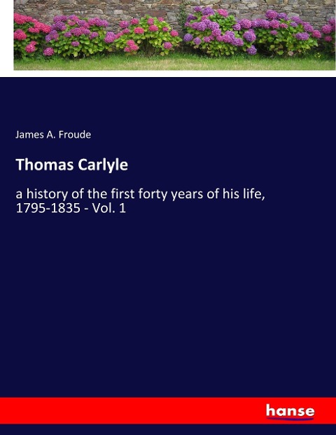 Thomas Carlyle: a history of the first forty years of his life, 1795-1835 - Vol. 1