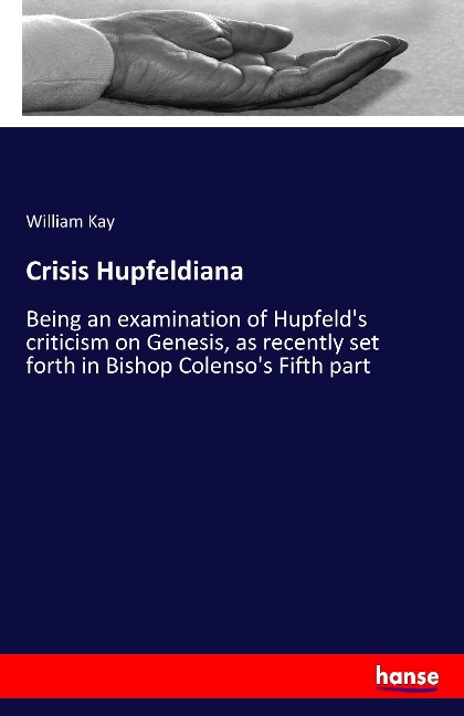 Crisis Hupfeldiana: Being an examination of Hupfelds criticism on Genesis, as recently set forth in Bishop Colensos Fifth part