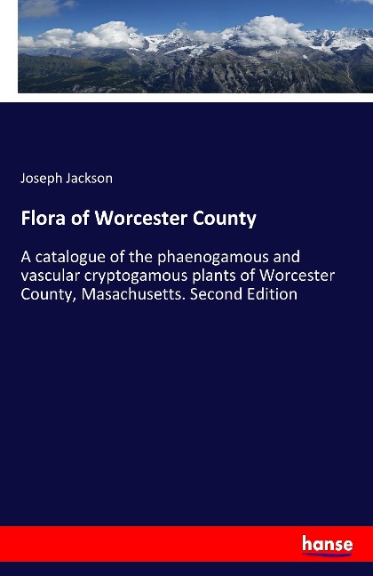 Flora of Worcester County: A catalogue of the phaenogamous and vascular cryptogamous plants of Worcester County, Masachusetts. Second Edition