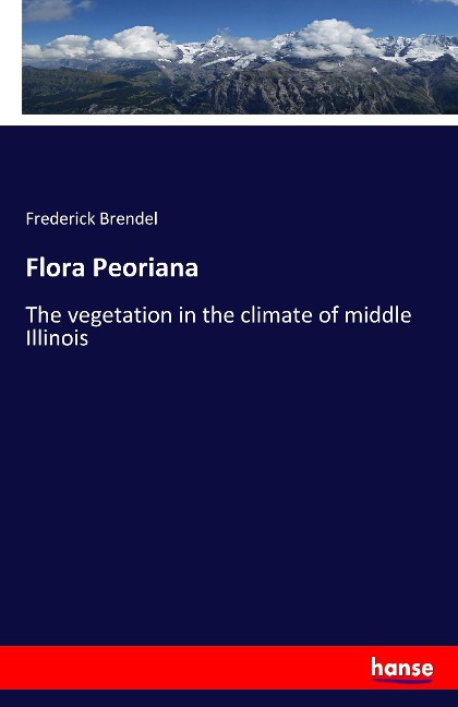 Flora Peoriana: The vegetation in the climate of middle Illinois