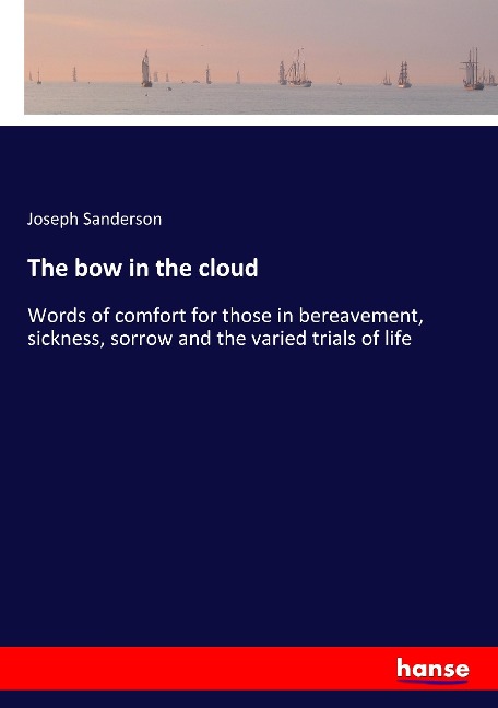 The bow in the cloud: Words of comfort for those in bereavement, sickness, sorrow and the varied trials of life